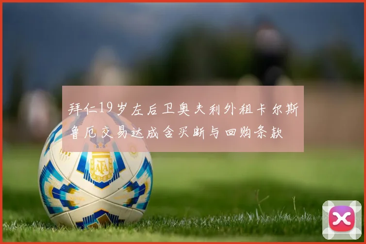 拜仁19岁左后卫奥夫利外租卡尔斯鲁厄交易达成含买断与回购条款