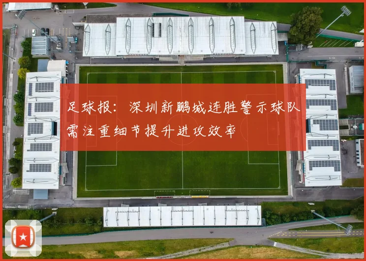 足球报：深圳新鹏城连胜警示球队需注重细节提升进攻效率