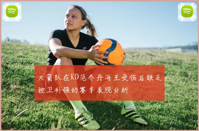火箭队在KD范乔丹海王受伤后缺乏控卫补强的赛季表现分析