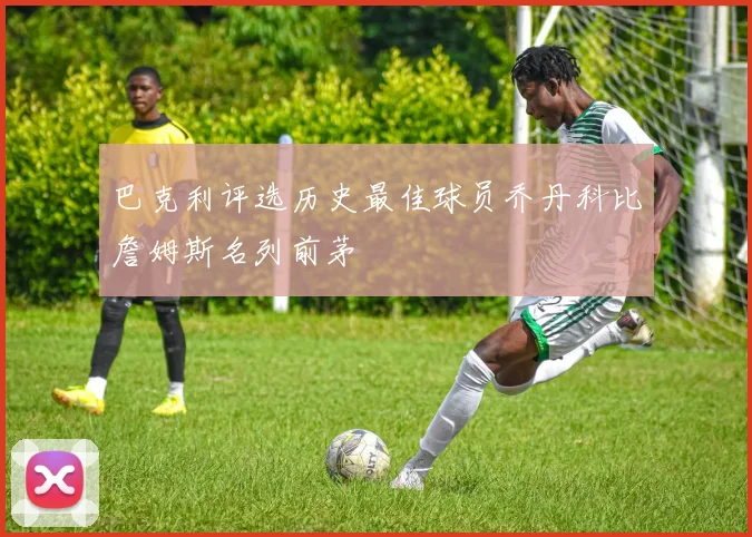 巴克利评选历史最佳球员乔丹科比詹姆斯名列前茅