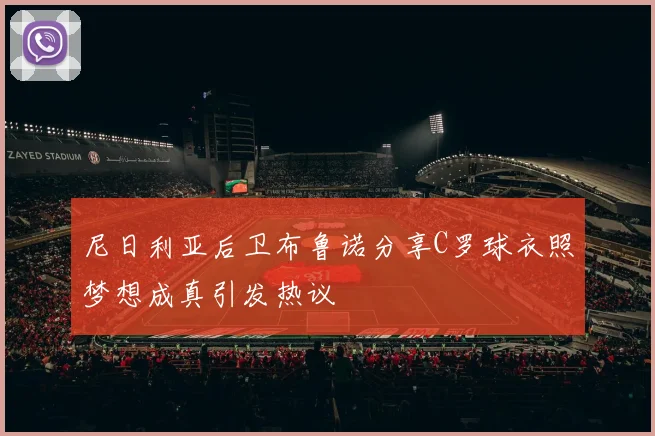 尼日利亚后卫布鲁诺分享C罗球衣照梦想成真引发热议