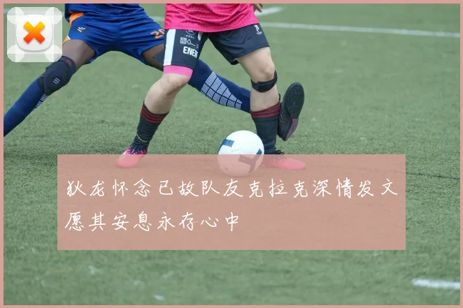 狄龙怀念已故队友克拉克深情发文愿其安息永存心中
