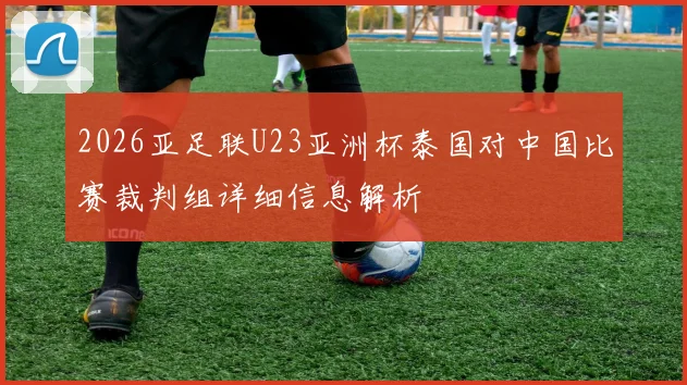2026亚足联U23亚洲杯泰国对中国比赛裁判组详细信息解析