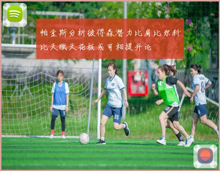 帕金斯分析彼得森潜力比肩比尔科比天赋天花板或可相提并论