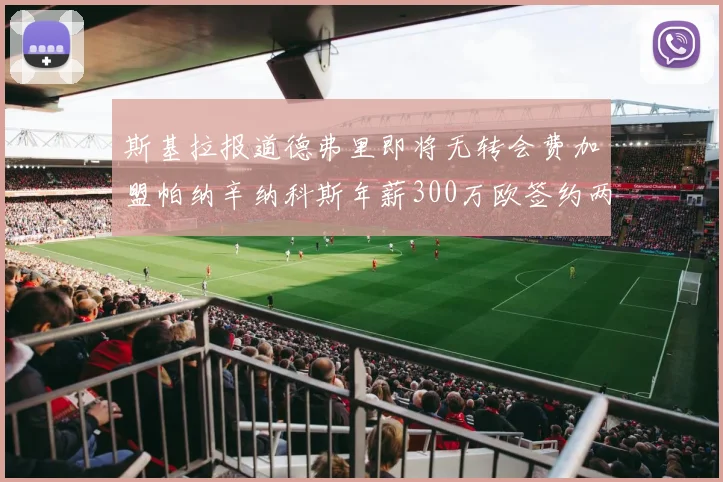 斯基拉报道德弗里即将无转会费加盟帕纳辛纳科斯年薪300万欧签约两年